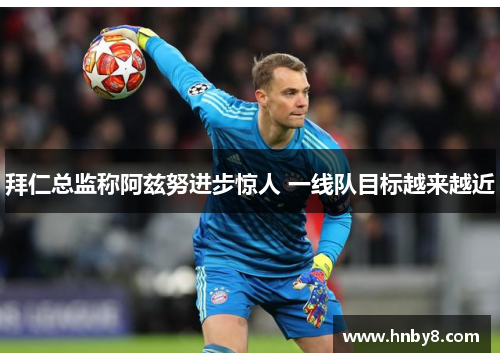 拜仁总监称阿兹努进步惊人 一线队目标越来越近