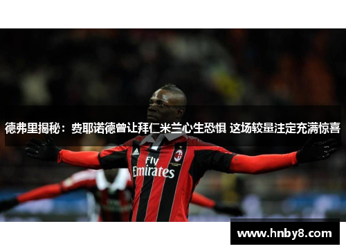 德弗里揭秘：费耶诺德曾让拜仁米兰心生恐惧 这场较量注定充满惊喜
