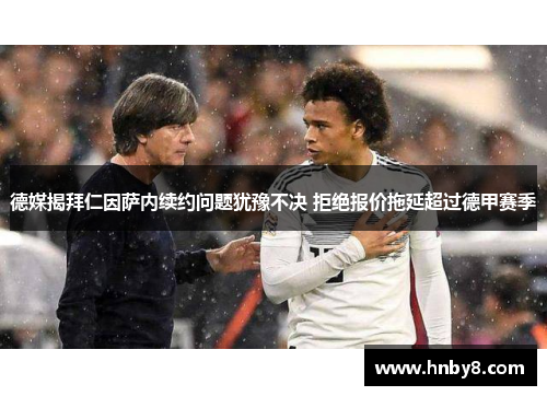 德媒揭拜仁因萨内续约问题犹豫不决 拒绝报价拖延超过德甲赛季