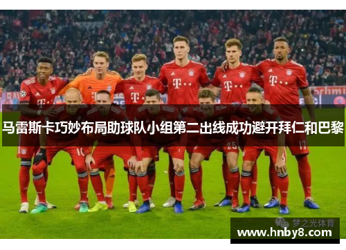马雷斯卡巧妙布局助球队小组第二出线成功避开拜仁和巴黎