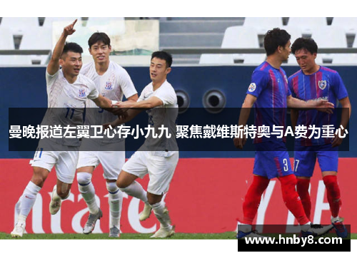 曼晚报道左翼卫心存小九九 聚焦戴维斯特奥与A费为重心