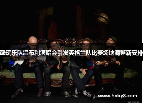 酷玩乐队温布利演唱会引发英格兰队比赛场地调整新安排